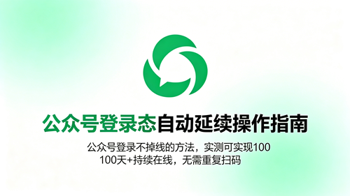 公众号登录态自动延续操作指南，公众号登录不掉线的方法